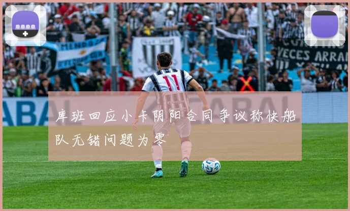 库班回应小卡阴阳合同争议称快船队无错问题为零