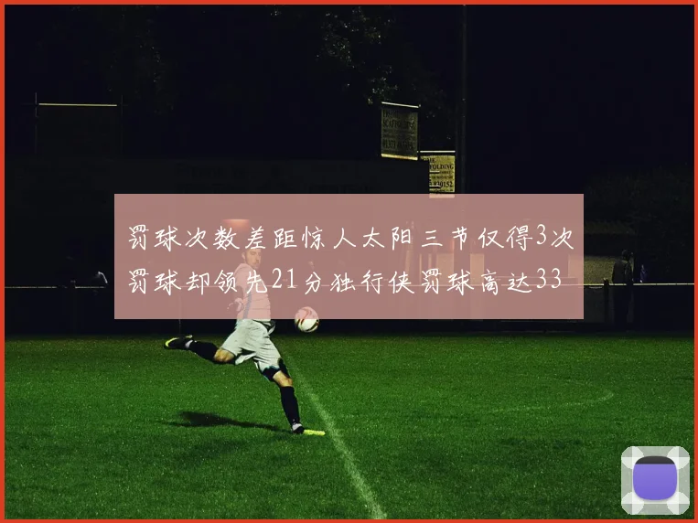 罚球次数差距惊人太阳三节仅得3次罚球却领先21分独行侠罚球高达33次