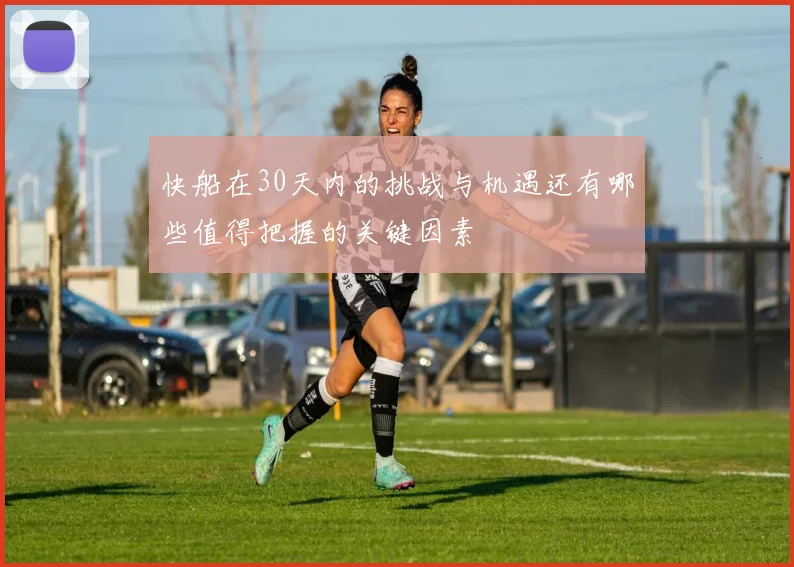 快船在30天内的挑战与机遇还有哪些值得把握的关键因素
