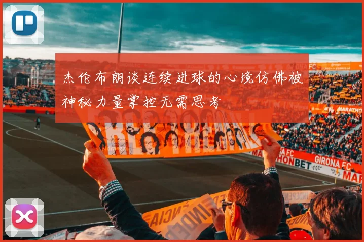 杰伦布朗谈连续进球的心境仿佛被神秘力量掌控无需思考
