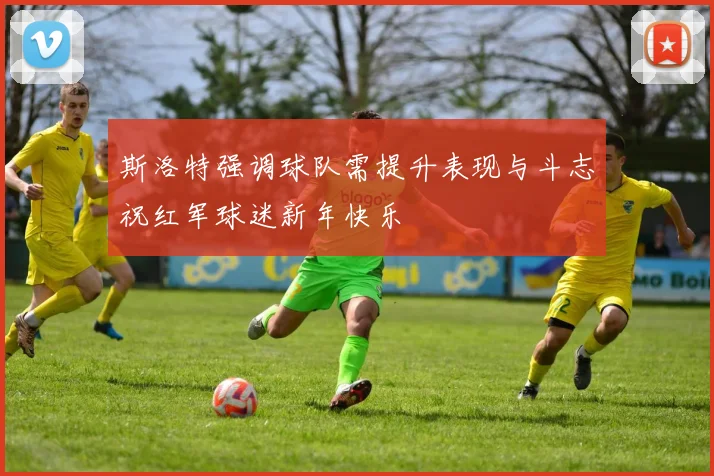 斯洛特强调球队需提升表现与斗志祝红军球迷新年快乐