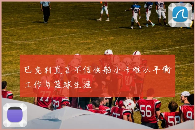巴克利直言不信快船小卡难以平衡工作与篮球生涯