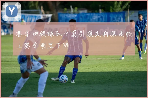 赛季回顾球队今夏引援失利深度较上赛季明显下降