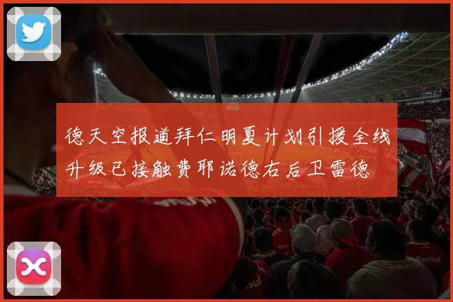 德天空报道拜仁明夏计划引援全线升级已接触费耶诺德右后卫雷德