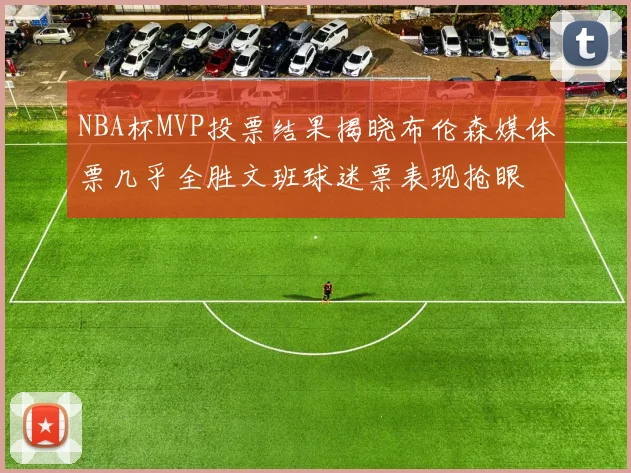 NBA杯MVP投票结果揭晓布伦森媒体票几乎全胜文班球迷票表现抢眼