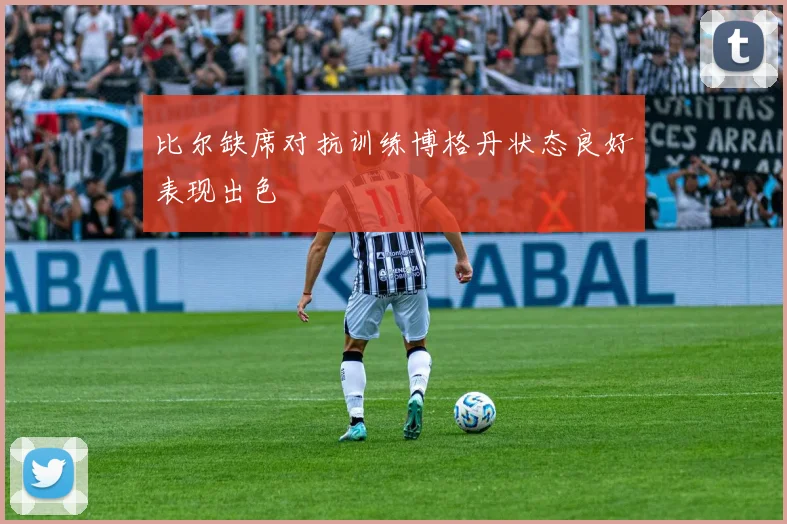 比尔缺席对抗训练博格丹状态良好表现出色