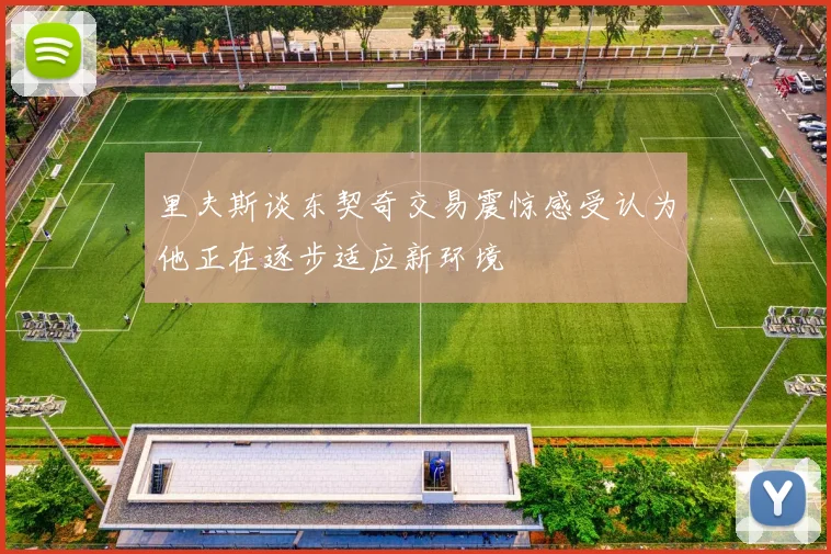 里夫斯谈东契奇交易震惊感受认为他正在逐步适应新环境