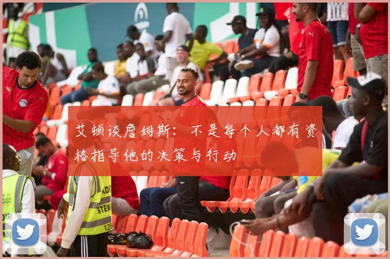 艾顿谈詹姆斯：不是每个人都有资格指导他的决策与行动
