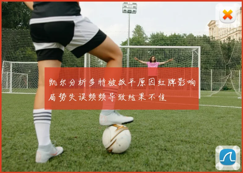 凯尔分析多特被扳平原因红牌影响局势失误频频导致结果不佳