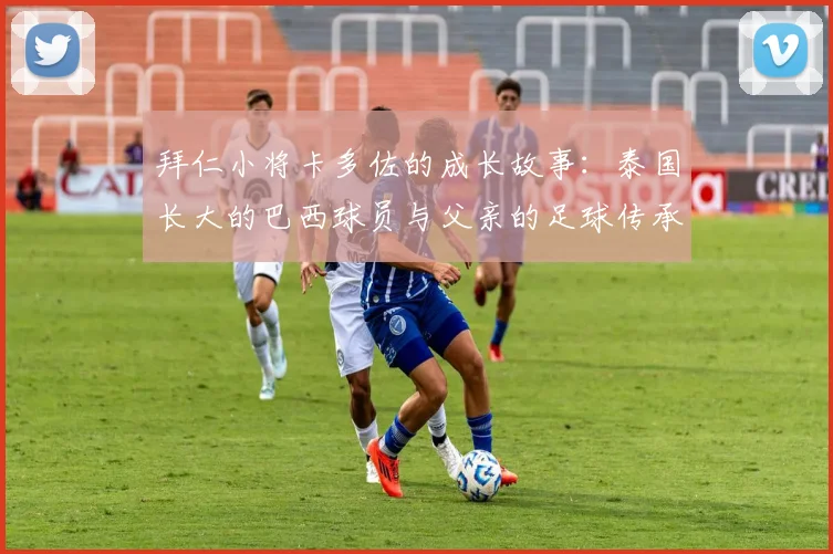 拜仁小将卡多佐的成长故事：泰国长大的巴西球员与父亲的足球传承