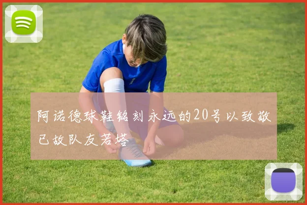 阿诺德球鞋铭刻永远的20号以致敬已故队友若塔