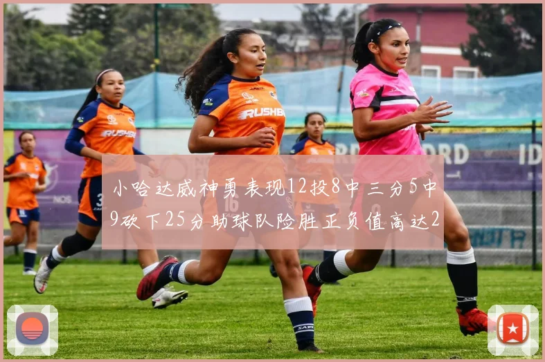 小哈达威神勇表现12投8中三分5中9砍下25分助球队险胜正负值高达27