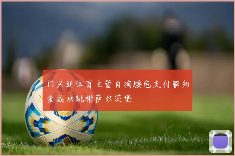 门兴新体育主管自掏腰包支付解约金成功跳槽萨尔茨堡