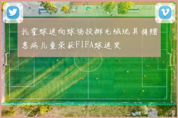 扎霍球迷向球场投掷毛绒玩具捐赠患病儿童荣获FIFA球迷奖