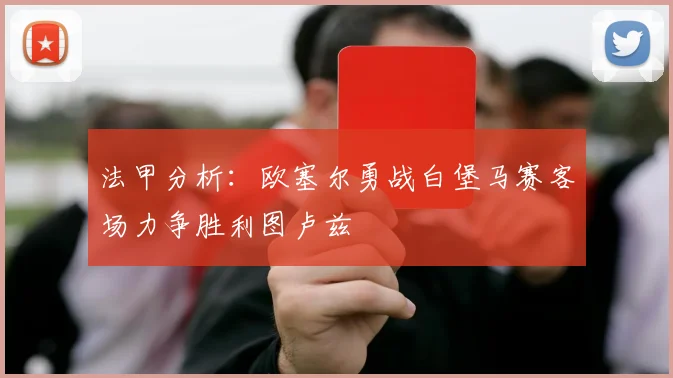 法甲分析：欧塞尔勇战白堡马赛客场力争胜利图卢兹