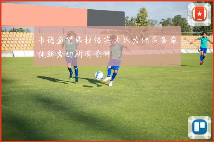 韦德盛赞弗拉格实力认为他具备最佳新秀的所有条件