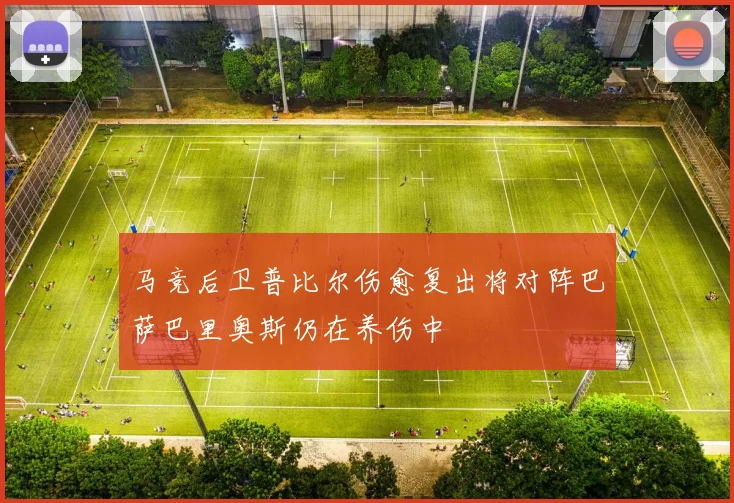 马竞后卫普比尔伤愈复出将对阵巴萨巴里奥斯仍在养伤中