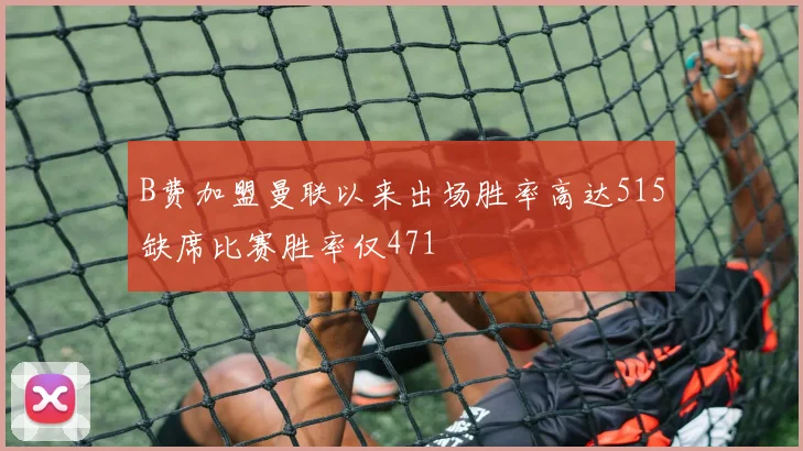 B费加盟曼联以来出场胜率高达515缺席比赛胜率仅471