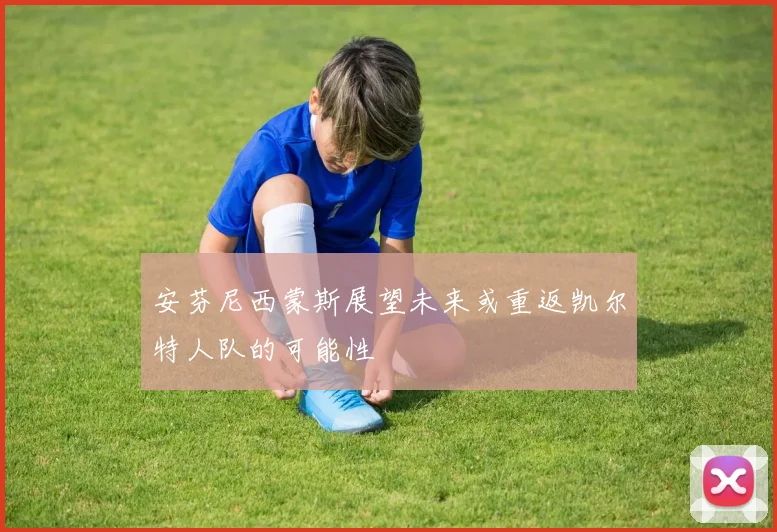 安芬尼西蒙斯展望未来或重返凯尔特人队的可能性