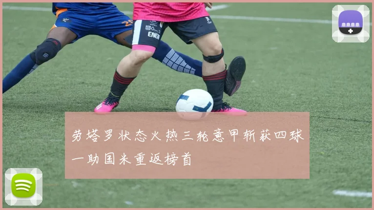 劳塔罗状态火热三轮意甲斩获四球一助国米重返榜首
