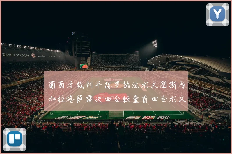 葡萄牙裁判平赫罗执法尤文图斯与加拉塔萨雷次回合较量首回合尤文惨败