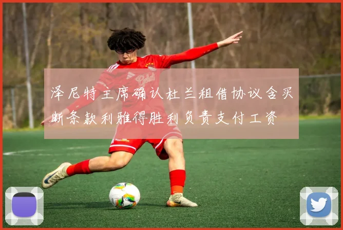 泽尼特主席确认杜兰租借协议含买断条款利雅得胜利负责支付工资