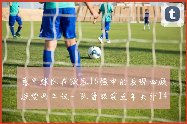 意甲球队在欧冠16强中的表现回顾连续两年仅一队晋级前五年共计14队
